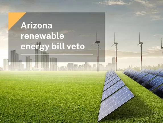 Arizona renewable energy bill veto, Arizona Governor Vetoes Renewable Energy Regulations, Citing Potential Harm to Industry